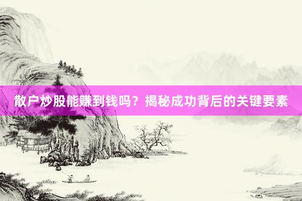 散户炒股能赚到钱吗？揭秘成功背后的关键要素