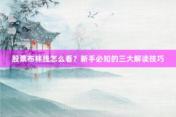 股票布林线怎么看？新手必知的三大解读技巧