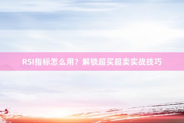RSI指标怎么用？解锁超买超卖实战技巧