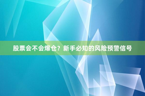 股票会不会爆仓？新手必知的风险预警信号