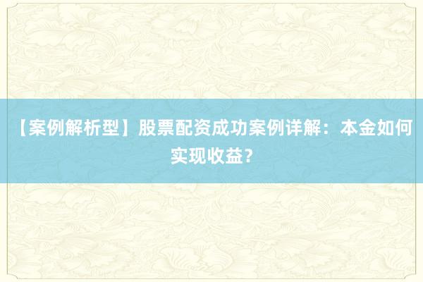 【案例解析型】股票配资成功案例详解：本金如何实现收益？