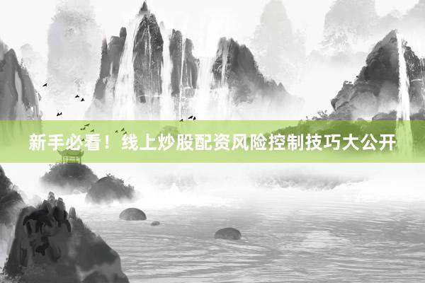 新手必看！线上炒股配资风险控制技巧大公开