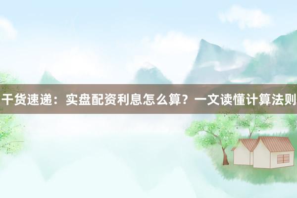 干货速递：实盘配资利息怎么算？一文读懂计算法则