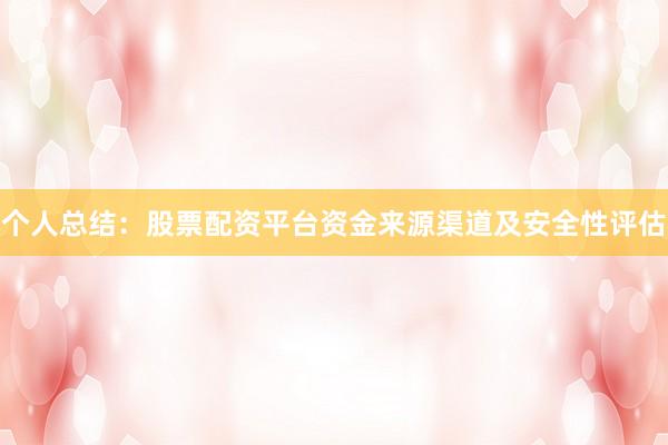 个人总结：股票配资平台资金来源渠道及安全性评估