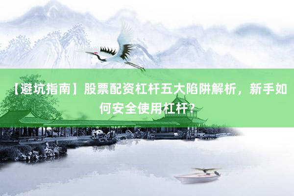 【避坑指南】股票配资杠杆五大陷阱解析，新手如何安全使用杠杆？
