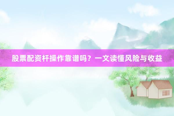 股票配资杆操作靠谱吗？一文读懂风险与收益