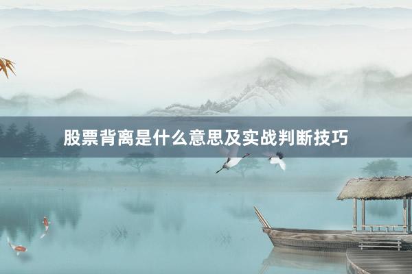 股票背离是什么意思及实战判断技巧