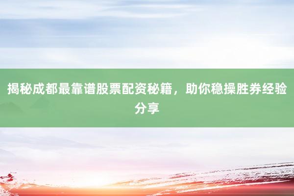 揭秘成都最靠谱股票配资秘籍，助你稳操胜券经验分享
