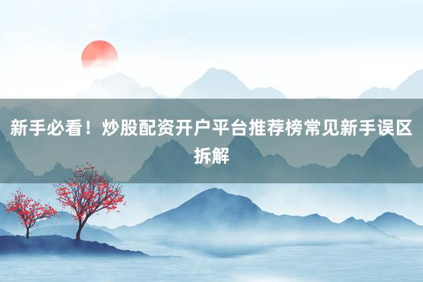 新手必看！炒股配资开户平台推荐榜常见新手误区拆解