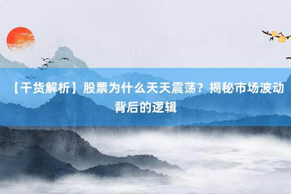 【干货解析】股票为什么天天震荡？揭秘市场波动背后的逻辑