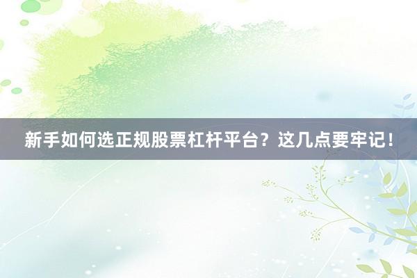 新手如何选正规股票杠杆平台？这几点要牢记！
