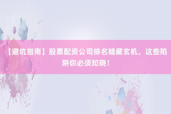 【避坑指南】股票配资公司排名暗藏玄机，这些陷阱你必须知晓！