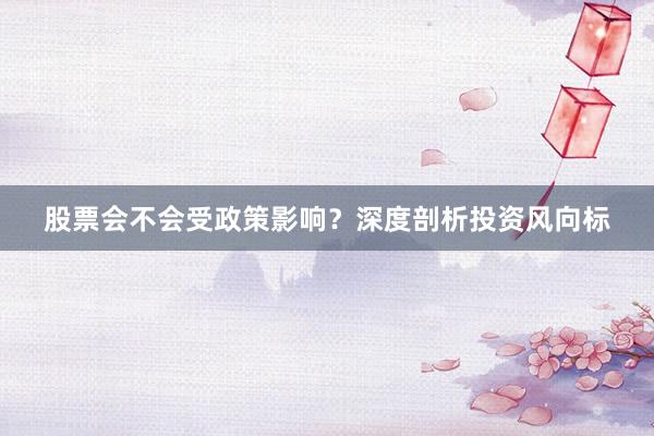 股票会不会受政策影响?深度剖析投资风向标
