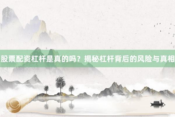 股票配资杠杆是真的吗?揭秘杠杆背后的风险与真相