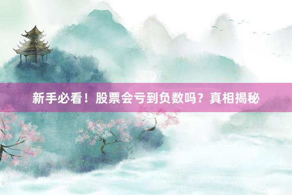 新手必看！股票会亏到负数吗？真相揭秘