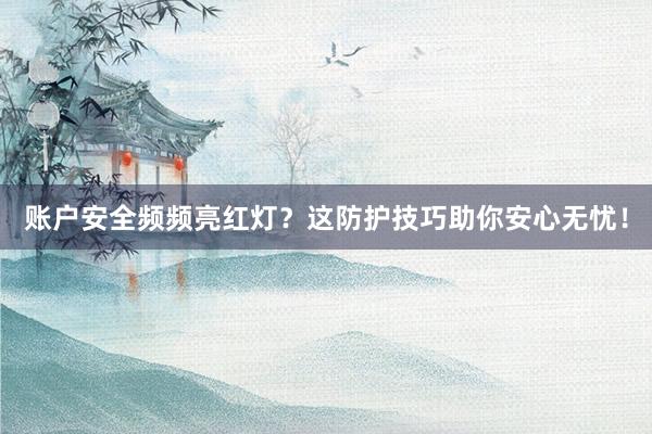 账户安全频频亮红灯？这防护技巧助你安心无忧！