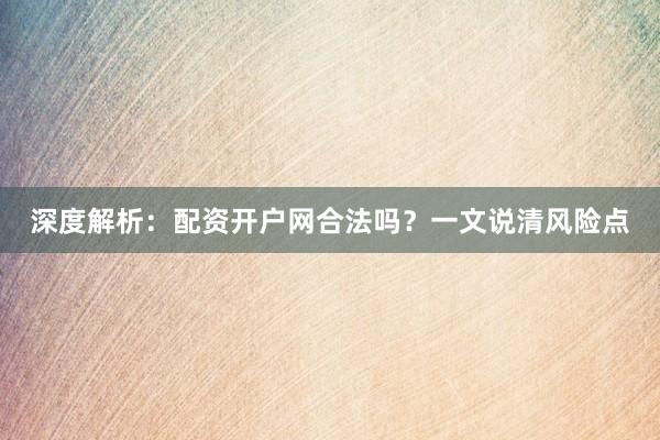 深度解析:配资开户网合法吗?一文说清风险点