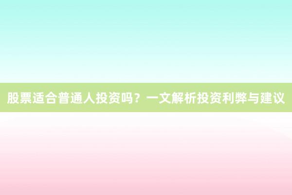 股票适合普通人投资吗?一文解析投资利弊与建议
