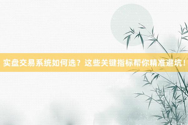 实盘交易系统如何选？这些关键指标帮你精准避坑！