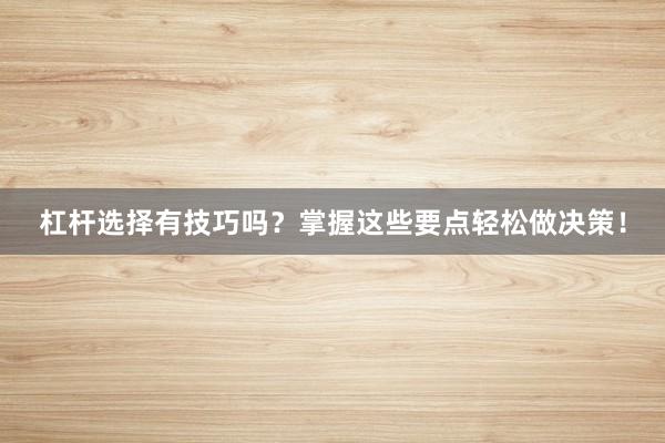 杠杆选择有技巧吗？掌握这些要点轻松做决策！