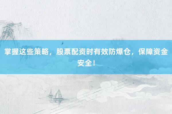 掌握这些策略，股票配资时有效防爆仓，保障资金安全！