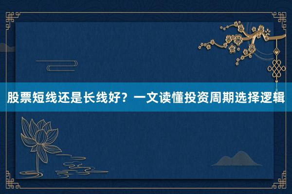 股票短线还是长线好?一文读懂投资周期选择逻辑