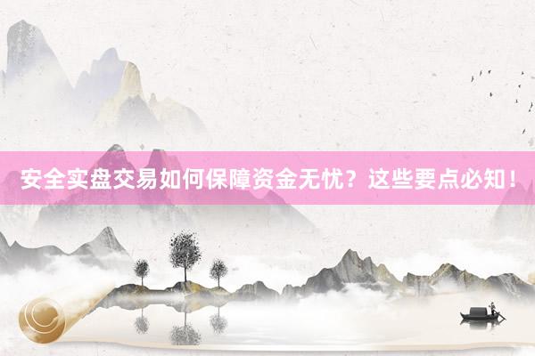 安全实盘交易如何保障资金无忧?这些要点必知!