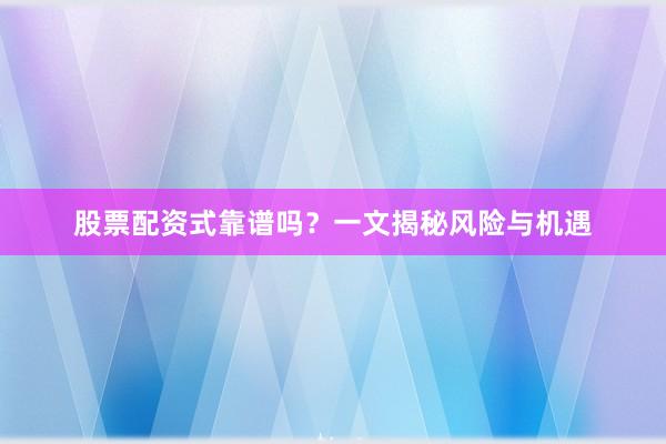 股票配资式靠谱吗?一文揭秘风险与机遇