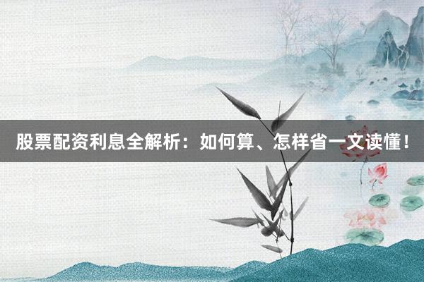 股票配资利息全解析:如何算、怎样省一文读懂!