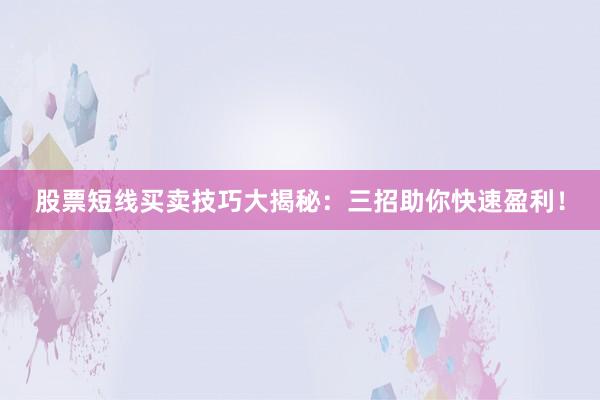 股票短线买卖技巧大揭秘：三招助你快速盈利！