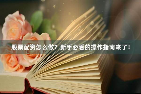 股票配资怎么做？新手必看的操作指南来了！