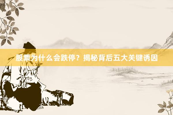 股票为什么会跌停？揭秘背后五大关键诱因