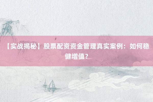 【实战揭秘】股票配资资金管理真实案例:如何稳健增值?
