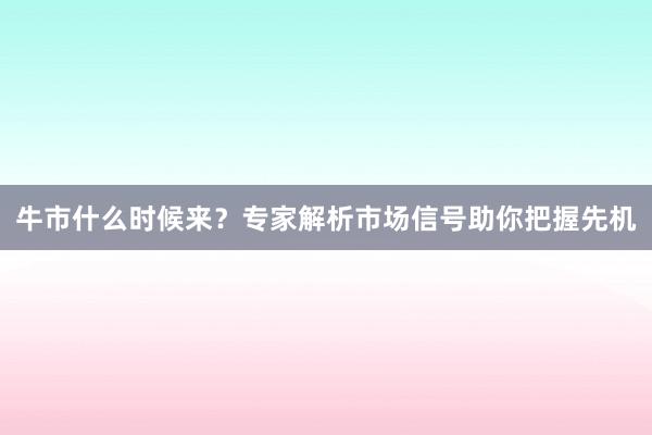 牛市什么时候来?专家解析市场信号助你把握先机