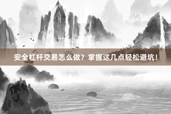 安全杠杆交易怎么做？掌握这几点轻松避坑！