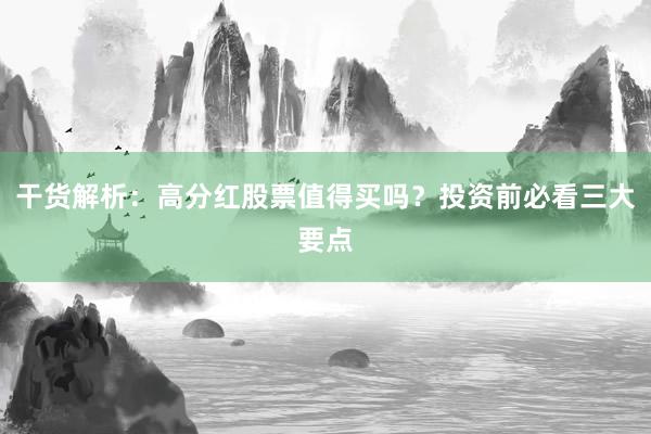 干货解析：高分红股票值得买吗？投资前必看三大要点