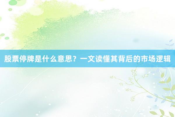 股票停牌是什么意思？一文读懂其背后的市场逻辑