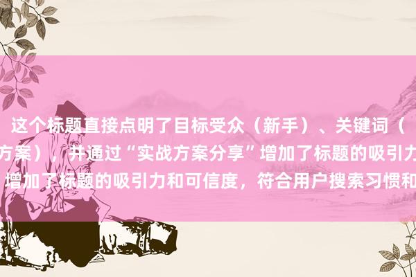 这个标题直接点明了目标受众（新手）、关键词（炒股配资杠杆风险应对方案），并通过“实战方案分享”增加了标题的吸引力和可信度，符合用户搜索习惯和需求。