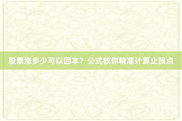 股票涨多少可以回本？公式教你精准计算止损点