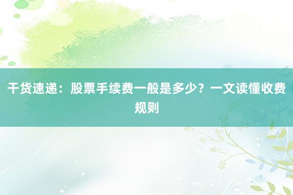 干货速递:股票手续费一般是多少?一文读懂收费规则