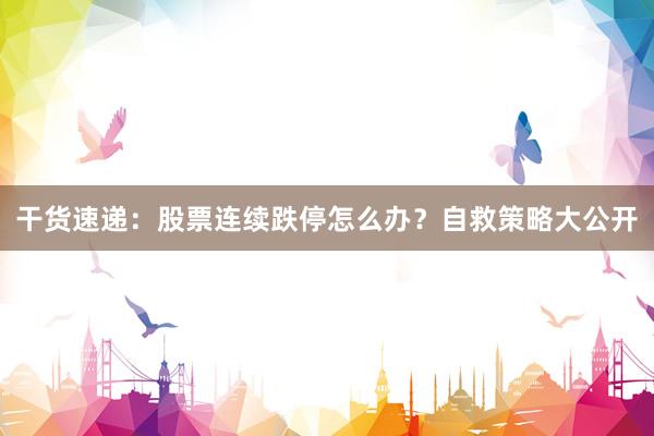 干货速递:股票连续跌停怎么办?自救策略大公开