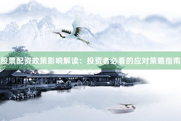 股票配资政策影响解读:投资者必看的应对策略指南