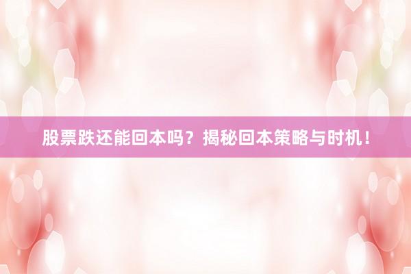 股票跌还能回本吗？揭秘回本策略与时机！
