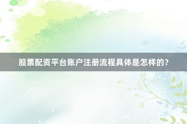 股票配资平台账户注册流程具体是怎样的？