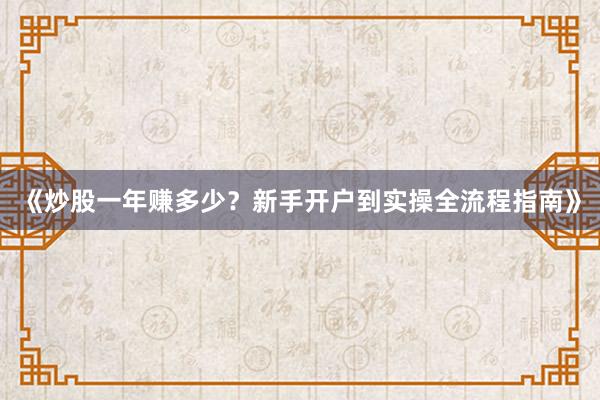 《炒股一年赚多少？新手开户到实操全流程指南》