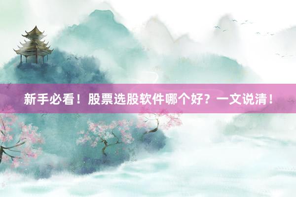 新手必看！股票选股软件哪个好？一文说清！