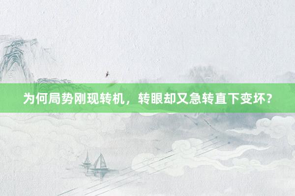 为何局势刚现转机,转眼却又急转直下变坏?