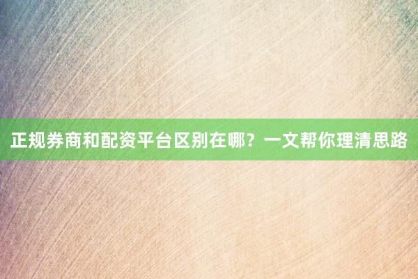 正规券商和配资平台区别在哪？一文帮你理清思路