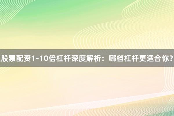 股票配资1-10倍杠杆深度解析:哪档杠杆更适合你?