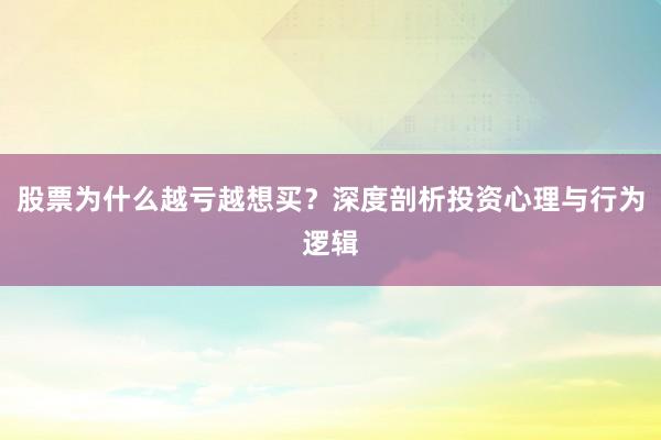 股票为什么越亏越想买？深度剖析投资心理与行为逻辑